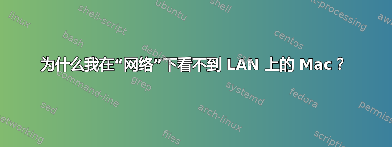 为什么我在“网络”下看不到 LAN 上的 Mac？