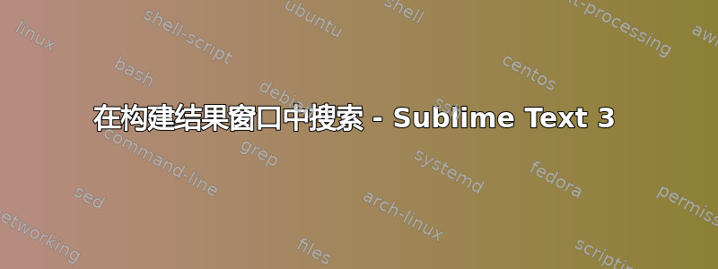 在构建结果窗口中搜索 - Sublime Text 3