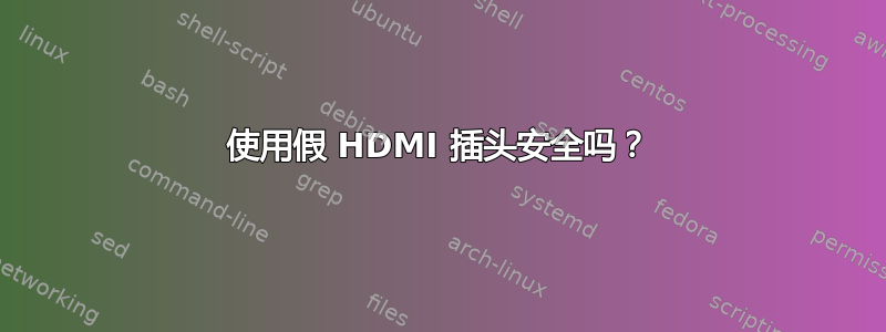 使用假 HDMI 插头安全吗？