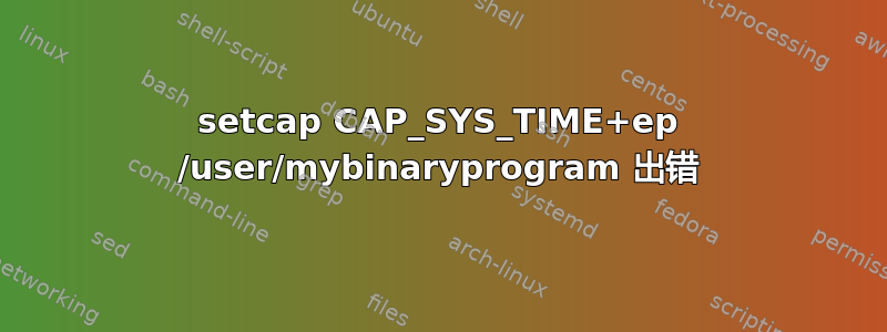 setcap CAP_SYS_TIME+ep /user/mybinaryprogram 出错