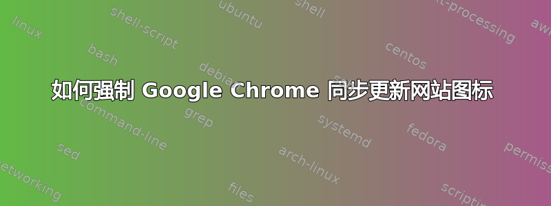 如何强制 Google Chrome 同步更新网站图标