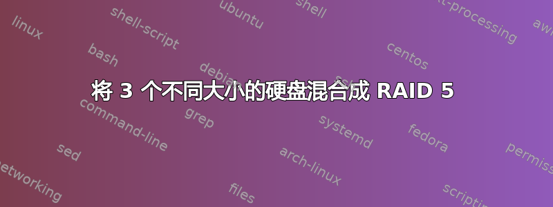 将 3 个不同大小的硬盘混合成 RAID 5