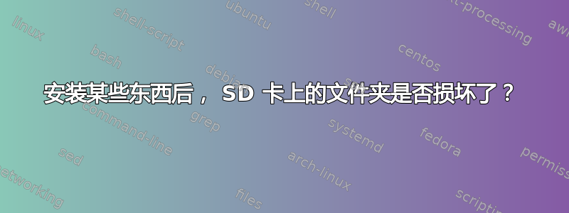 安装某些东西后， SD 卡上的文件夹是否损坏了？