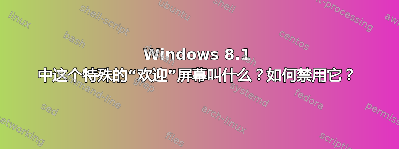 Windows 8.1 中这个特殊的“欢迎”屏幕叫什么？如何禁用它？