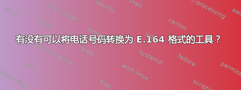 有没有可以将电话号码转换为 E.164 格式的工具？