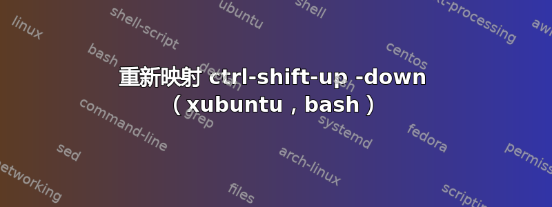 重新映射 ctrl-shift-up -down （xubuntu，bash）