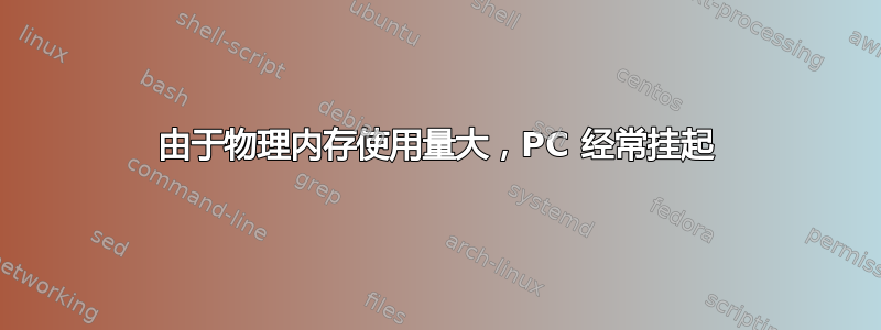 由于物理内存使用量大，PC 经常挂起