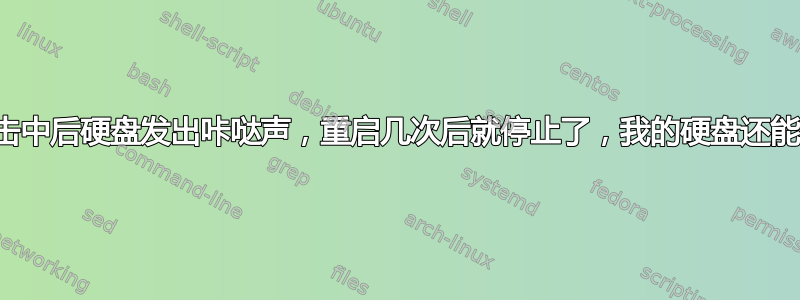 计算机被击中后硬盘发出咔哒声，重启几次后就停止了，我的硬盘还能生存吗？