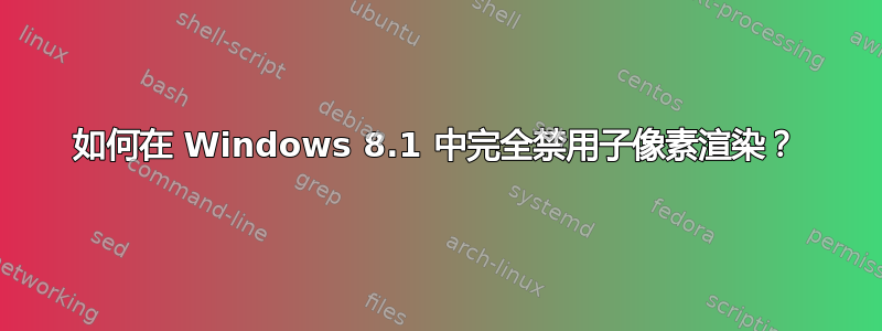 如何在 Windows 8.1 中完全禁用子像素渲染？