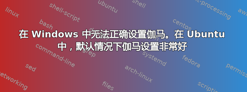 在 Windows 中无法正确设置伽马。在 Ubuntu 中，默认情况下伽马设置非常好