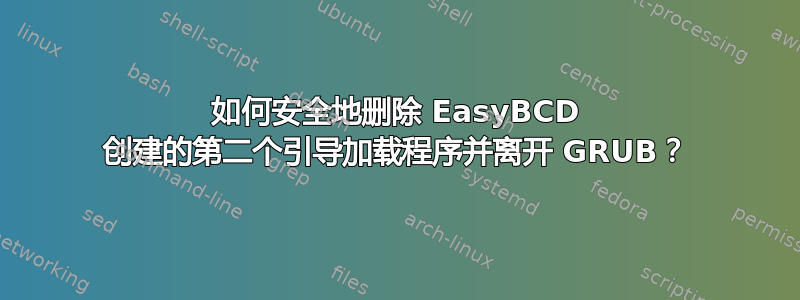 如何安全地删除 EasyBCD 创建的第二个引导加载程序并离开 GRUB？