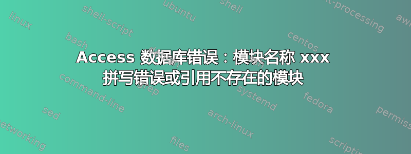 Access 数据库错误：模块名称 xxx 拼写错误或引用不存在的模块