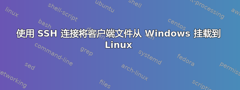 使用 SSH 连接将客户端文件从 Windows 挂载到 Linux