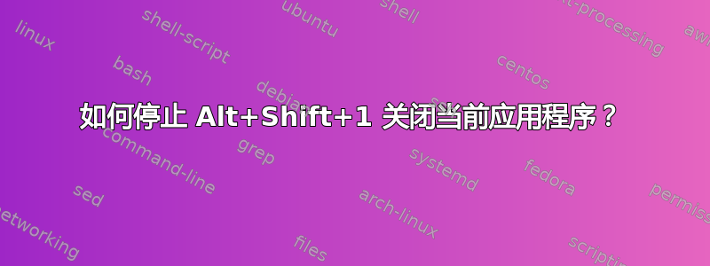 如何停止 Alt+Shift+1 关闭当前应用程序？