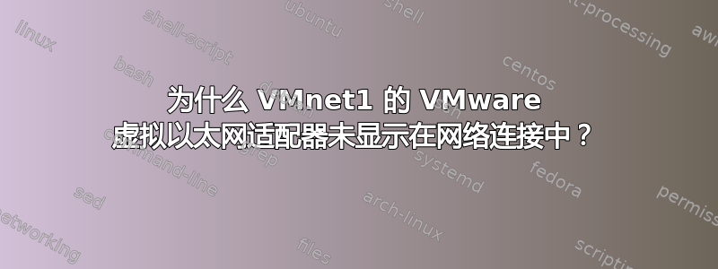 为什么 VMnet1 的 VMware 虚拟以太网适配器未显示在网络连接中？