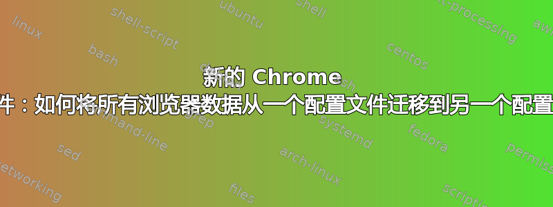 新的 Chrome 配置文件：如何将所有浏览器数据从一个配置文件迁移到另一个配置文件？