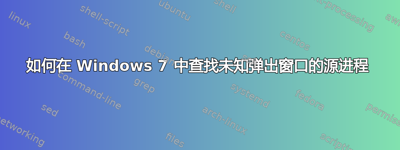 如何在 Windows 7 中查找未知弹出窗口的源进程