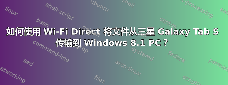 如何使用 Wi-Fi Direct 将文件从三星 Galaxy Tab S 传输到 Windows 8.1 PC？