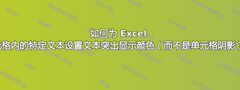 如何为 Excel 单元格内的特定文本设置文本突出显示颜色（而不是单元格阴影）？