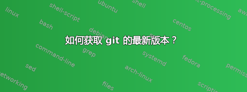 如何获取 git 的最新版本？