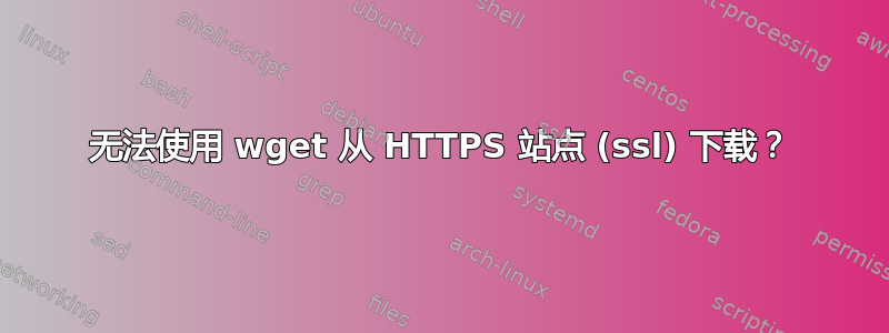 无法使用 wget 从 HTTPS 站点 (ssl) 下载？