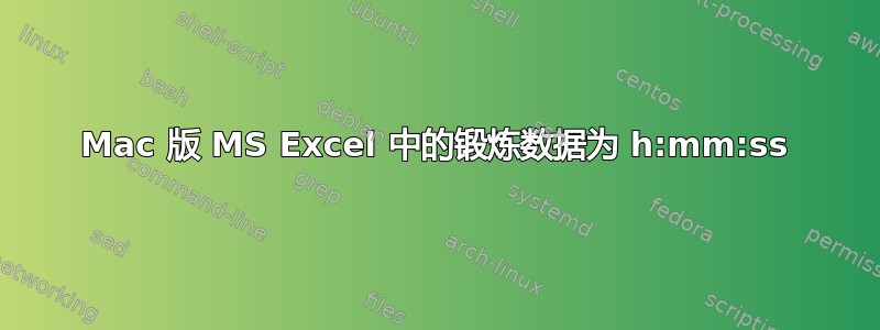 Mac 版 MS Excel 中的锻炼数据为 h:mm:ss