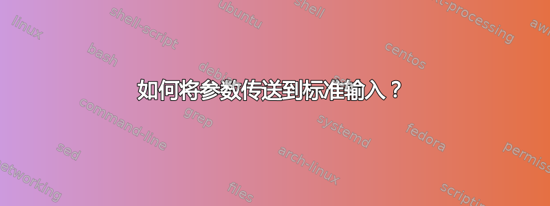 如何将参数传送到标准输入？