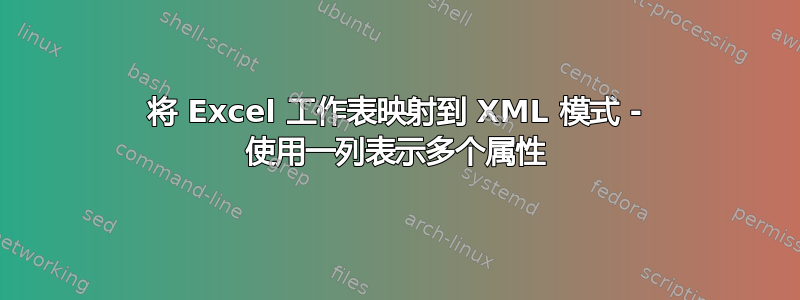 将 Excel 工作表映射到 XML 模式 - 使用一列表示多个属性