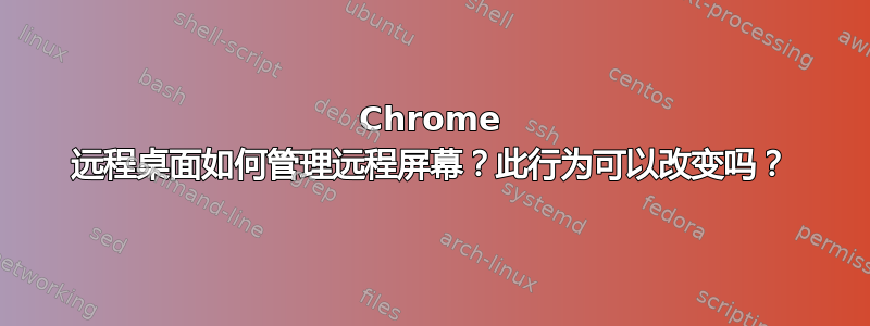 Chrome 远程桌面如何管理远程屏幕？此行为可以改变吗？