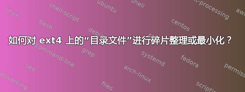 如何对 ext4 上的“目录文件”进行碎片整理或最小化？