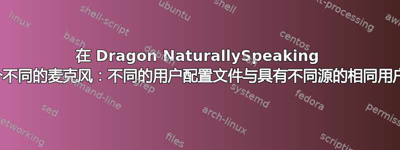 在 Dragon NaturallySpeaking 中使用两个不同的麦克风：不同的用户配置文件与具有不同源的相同用户配置文件