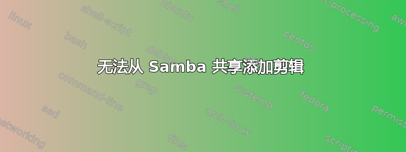 无法从 Samba 共享添加剪辑