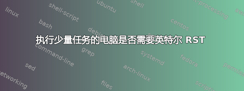 执行少量任务的电脑是否需要英特尔 RST