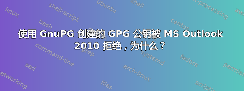 使用 GnuPG 创建的 GPG 公钥被 MS Outlook 2010 拒绝，为什么？