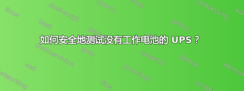 如何安全地测试没有工作电池的 UPS？