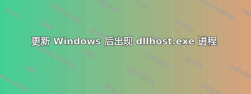 更新 Windows 后出现 dllhost.exe 进程