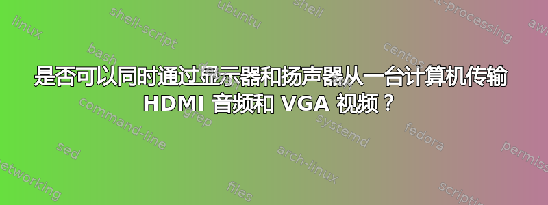 是否可以同时通过显示器和扬声器从一台计算机传输 HDMI 音频和 VGA 视频？