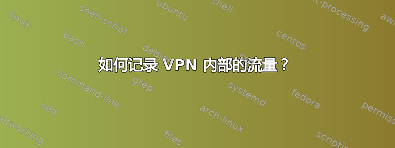 如何记录 VPN 内部的流量？