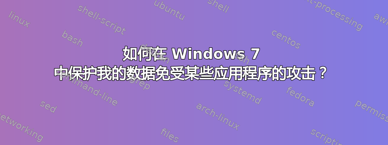 如何在 Windows 7 中保护我的数据免受某些应用程序的攻击？