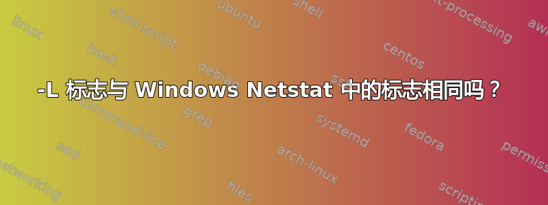 -L 标志与 Windows Netstat 中的标志相同吗？