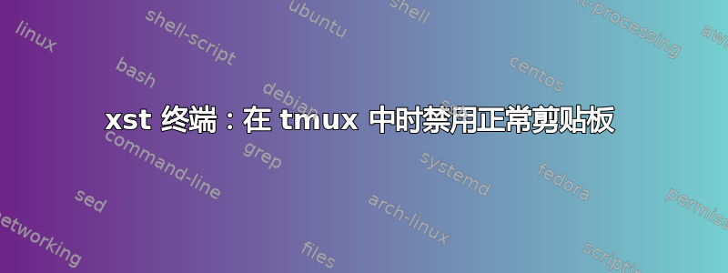 xst 终端：在 tmux 中时禁用正常剪贴板