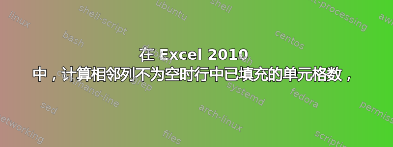 在 Excel 2010 中，计算相邻列不为空时行中已填充的单元格数，