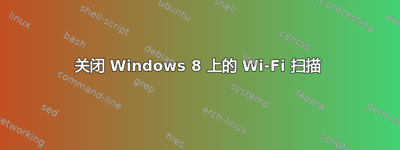 关闭 Windows 8 上的 Wi-Fi 扫描