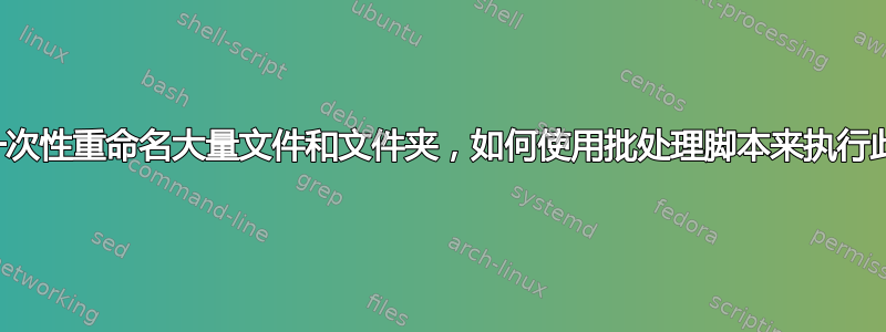 我想一次性重命名大量文件和文件夹，如何使用批处理脚本来执行此操作