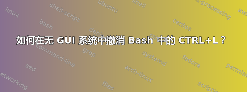 如何在无 GUI 系统中撤消 Bash 中的 CTRL+L？