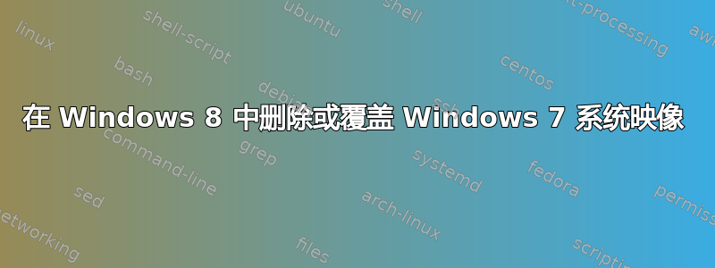 在 Windows 8 中删除或覆盖 Windows 7 系统映像