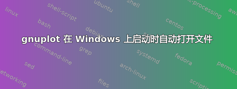 gnuplot 在 Windows 上启动时自动打开文件