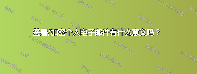 签署/加密个人电子邮件有什么意义吗？