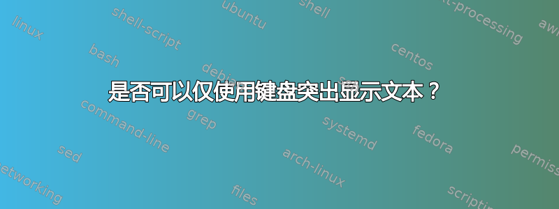 是否可以仅使用键盘突出显示文本？