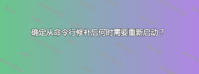 确定从命令行修补后何时需要重新启动？